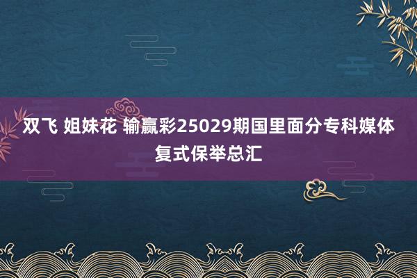 双飞 姐妹花 输赢彩25029期国里面分专科媒体复式保举总汇