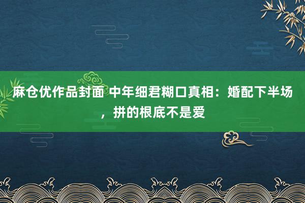 麻仓优作品封面 中年细君糊口真相：婚配下半场，拼的根底不是爱