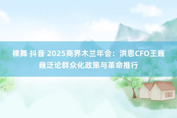 裸舞 抖音 2025商界木兰年会：洪恩CFO王巍巍泛论群众化政策与革命推行
