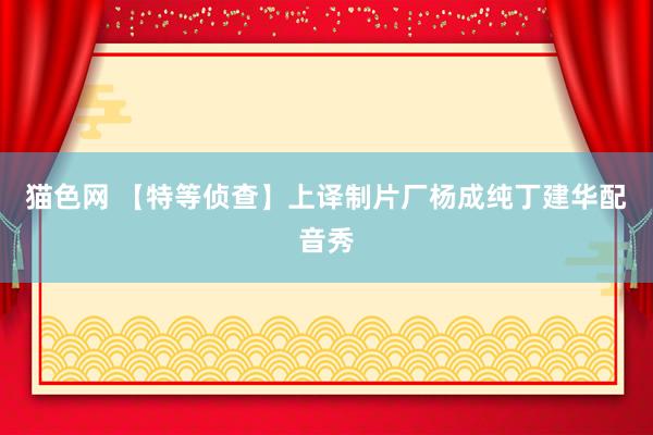 猫色网 【特等侦查】上译制片厂杨成纯丁建华配音秀
