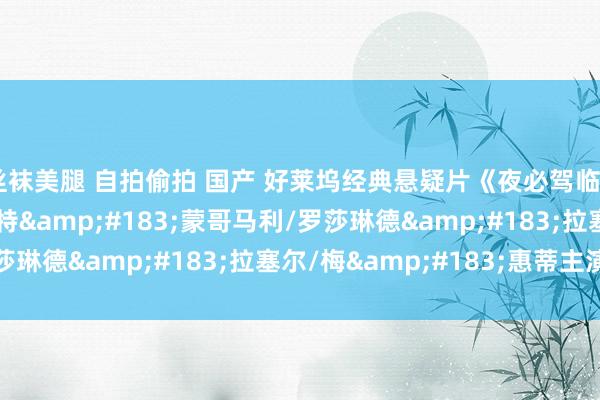 丝袜美腿 自拍偷拍 国产 好莱坞经典悬疑片《夜必驾临》（1937年），罗伯特&#183;蒙哥马利/罗莎琳德&#183;拉塞尔/梅&#183;惠蒂主演