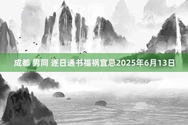 成都 男同 逐日通书福祸宜忌2025年6月13日